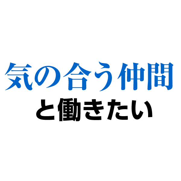 気の合う仲間と働きたい